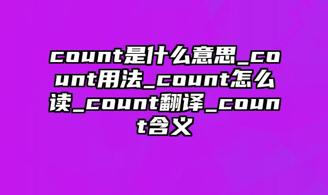 count是什么意思_count用法_count怎么读_count翻译_count含义
