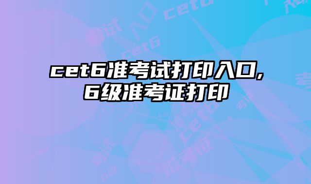 cet6准考试打印入口,6级准考证打印