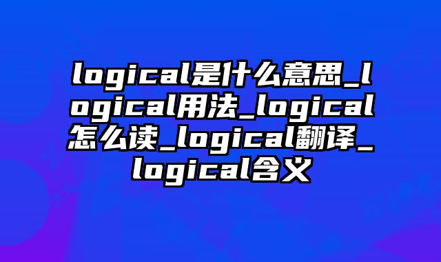 logical是什么意思_logical用法_logical怎么读_logical翻译_logical含义