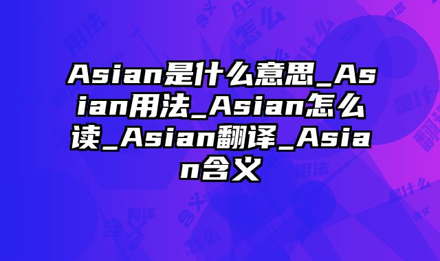Asian是什么意思_Asian用法_Asian怎么读_Asian翻译_Asian含义