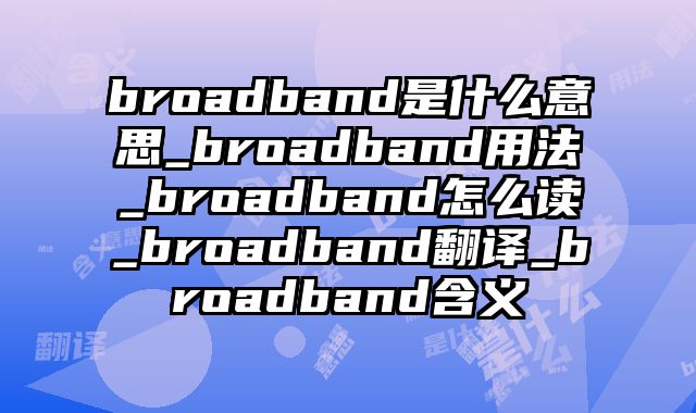 broadband是什么意思_broadband用法_broadband怎么读_broadband翻译_broadband含义