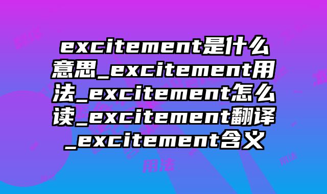 excitement是什么意思_excitement用法_excitement怎么读_excitement翻译_excitement含义