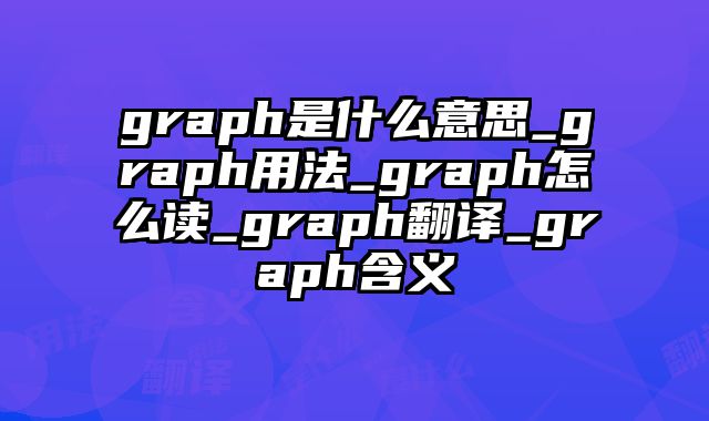 graph是什么意思_graph用法_graph怎么读_graph翻译_graph含义