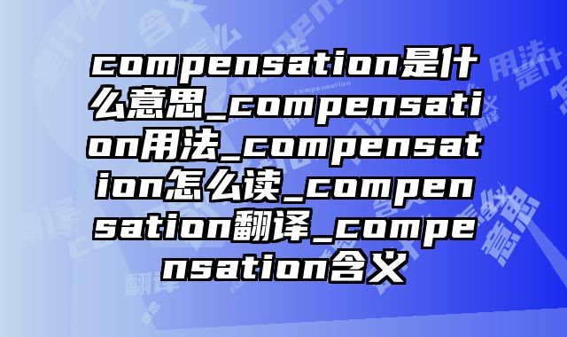 compensation是什么意思_compensation用法_compensation怎么读_compensation翻译_compensation含义