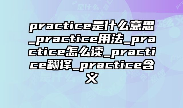 practice是什么意思_practice用法_practice怎么读_practice翻译_practice含义