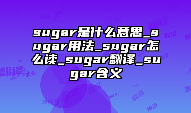 sugar是什么意思_sugar用法_sugar怎么读_sugar翻译_sugar含义