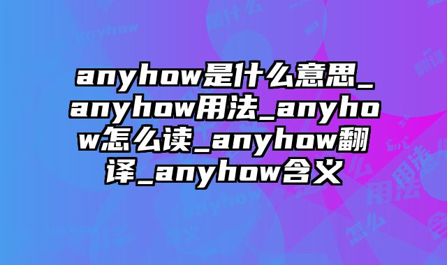 anyhow是什么意思_anyhow用法_anyhow怎么读_anyhow翻译_anyhow含义