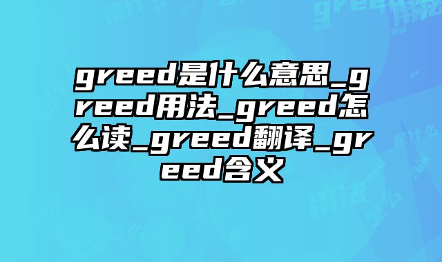 greed是什么意思_greed用法_greed怎么读_greed翻译_greed含义