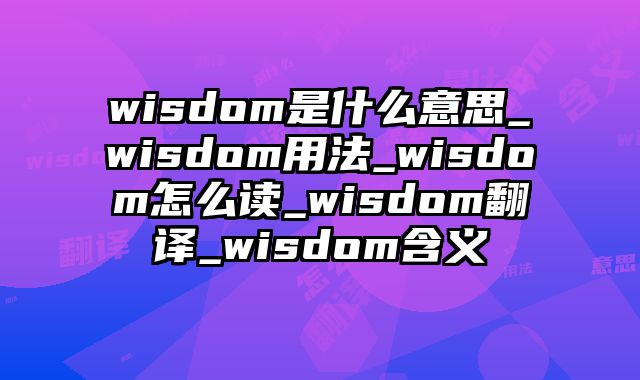 wisdom是什么意思_wisdom用法_wisdom怎么读_wisdom翻译_wisdom含义