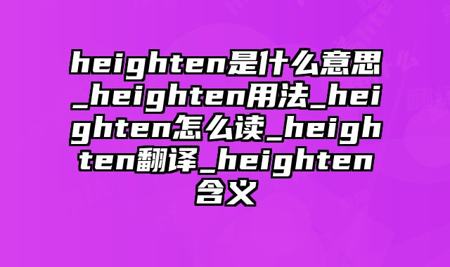 heighten是什么意思_heighten用法_heighten怎么读_heighten翻译_heighten含义