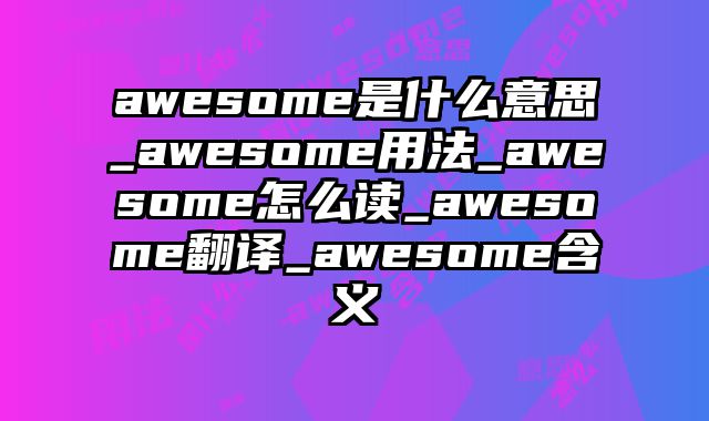 awesome是什么意思_awesome用法_awesome怎么读_awesome翻译_awesome含义