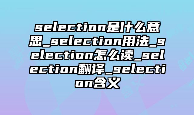 selection是什么意思_selection用法_selection怎么读_selection翻译_selection含义