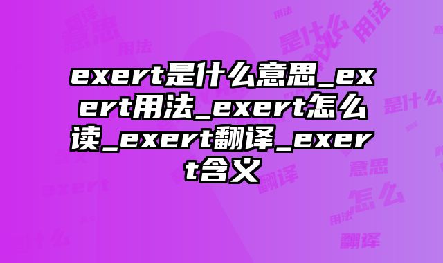 exert是什么意思_exert用法_exert怎么读_exert翻译_exert含义