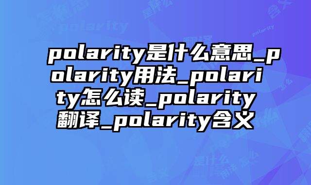polarity是什么意思_polarity用法_polarity怎么读_polarity翻译_polarity含义