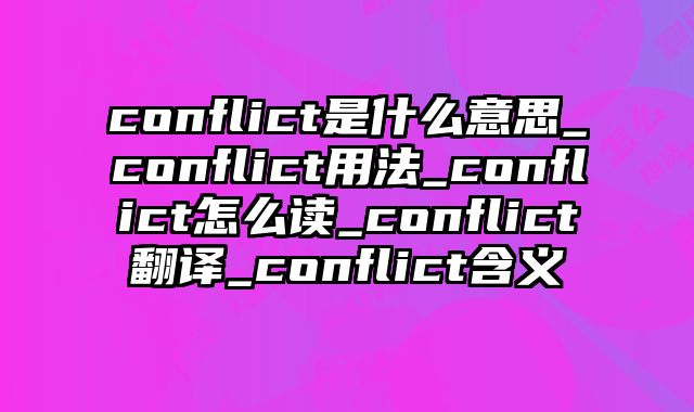 conflict是什么意思_conflict用法_conflict怎么读_conflict翻译_conflict含义