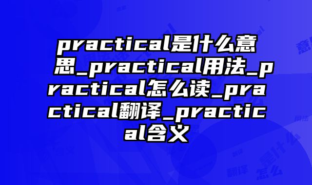 practical是什么意思_practical用法_practical怎么读_practical翻译_practical含义