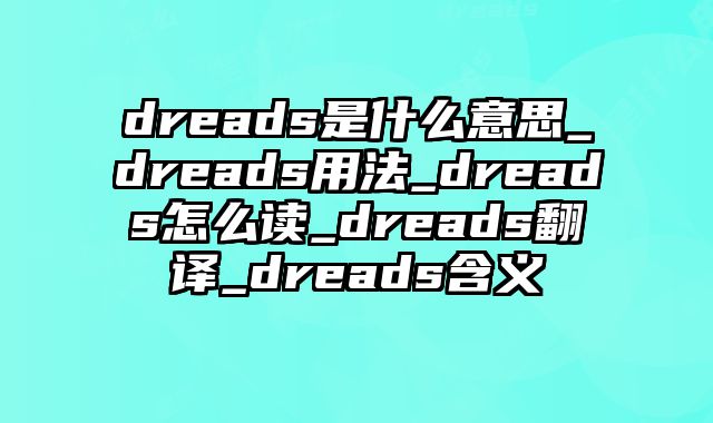 dreads是什么意思_dreads用法_dreads怎么读_dreads翻译_dreads含义