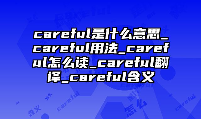 careful是什么意思_careful用法_careful怎么读_careful翻译_careful含义