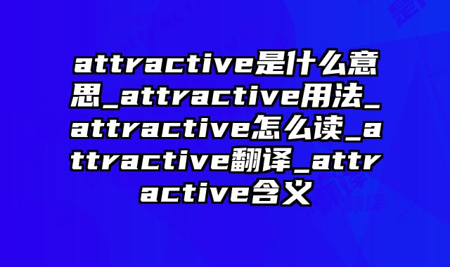 attractive是什么意思_attractive用法_attractive怎么读_attractive翻译_attractive含义