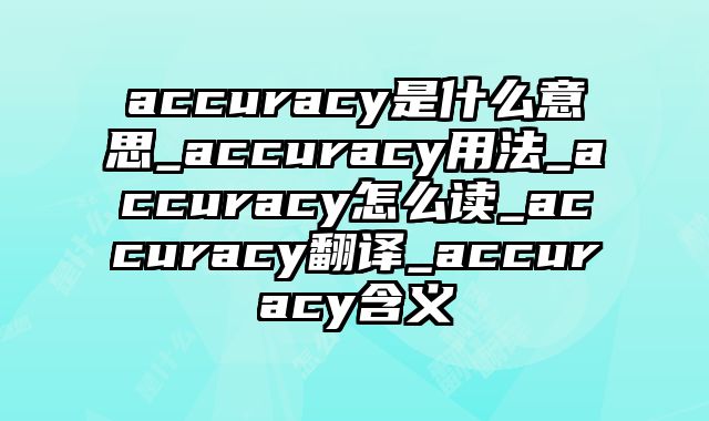 accuracy是什么意思_accuracy用法_accuracy怎么读_accuracy翻译_accuracy含义
