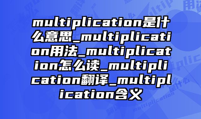 multiplication是什么意思_multiplication用法_multiplication怎么读_multiplication翻译_multiplication含义