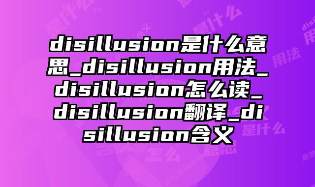 disillusion是什么意思_disillusion用法_disillusion怎么读_disillusion翻译_disillusion含义