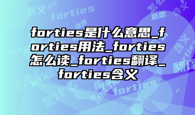 forties是什么意思_forties用法_forties怎么读_forties翻译_forties含义