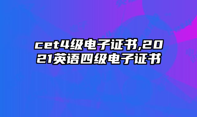 cet4级电子证书,2021英语四级电子证书
