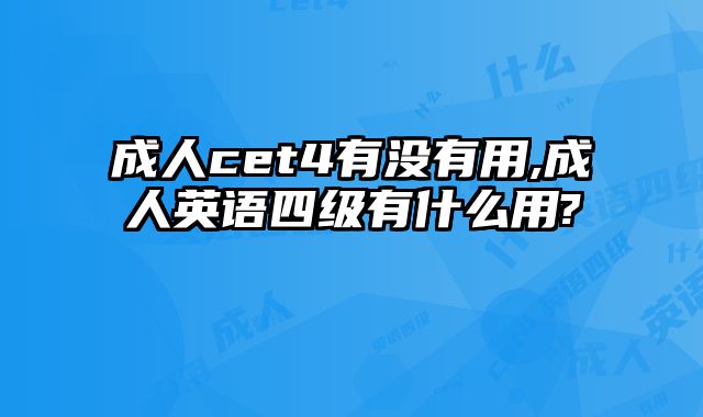 成人cet4有没有用,成人英语四级有什么用?