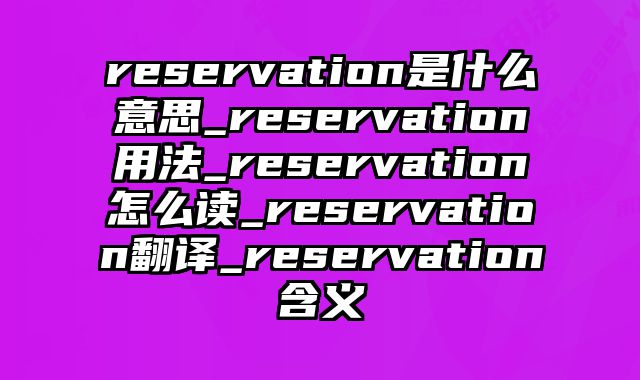 reservation是什么意思_reservation用法_reservation怎么读_reservation翻译_reservation含义