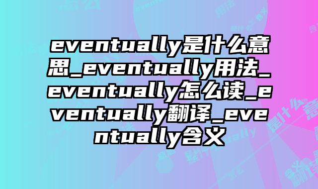 eventually是什么意思_eventually用法_eventually怎么读_eventually翻译_eventually含义