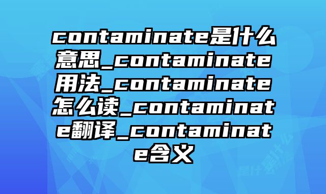 contaminate是什么意思_contaminate用法_contaminate怎么读_contaminate翻译_contaminate含义