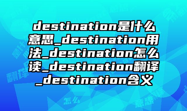 destination是什么意思_destination用法_destination怎么读_destination翻译_destination含义