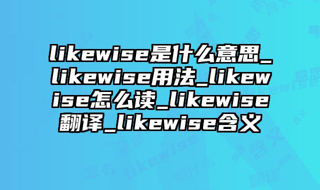 likewise是什么意思_likewise用法_likewise怎么读_likewise翻译_likewise含义