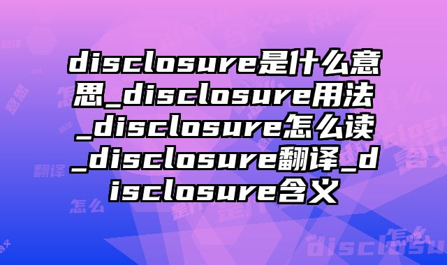 disclosure是什么意思_disclosure用法_disclosure怎么读_disclosure翻译_disclosure含义