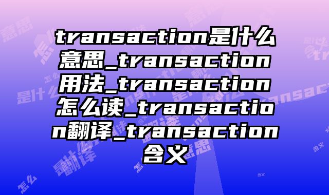 transaction是什么意思_transaction用法_transaction怎么读_transaction翻译_transaction含义