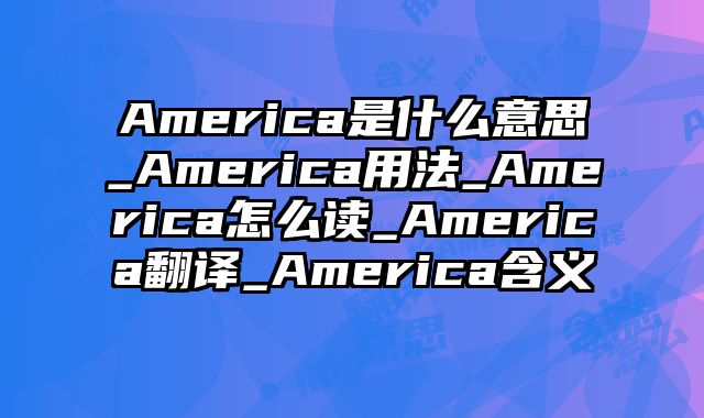 America是什么意思_America用法_America怎么读_America翻译_America含义