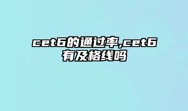 cet6的通过率,cet6有及格线吗