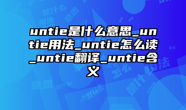 untie是什么意思_untie用法_untie怎么读_untie翻译_untie含义
