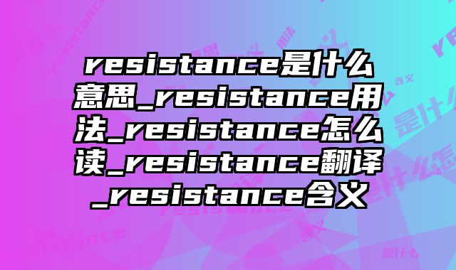 resistance是什么意思_resistance用法_resistance怎么读_resistance翻译_resistance含义