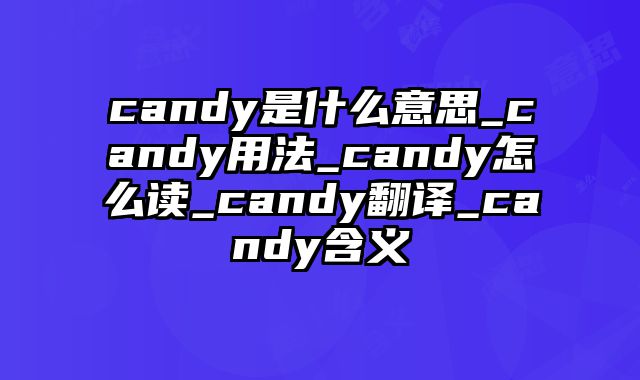 candy是什么意思_candy用法_candy怎么读_candy翻译_candy含义