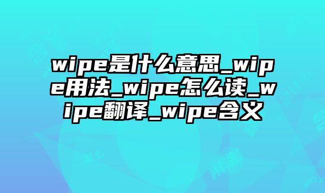 wipe是什么意思_wipe用法_wipe怎么读_wipe翻译_wipe含义
