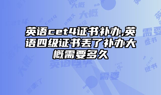 英语cet4证书补办,英语四级证书丢了补办大概需要多久