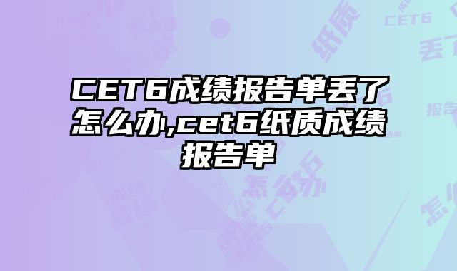 CET6成绩报告单丢了怎么办,cet6纸质成绩报告单