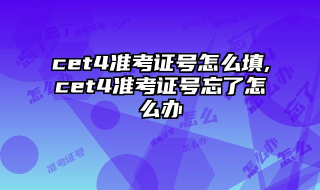 cet4准考证号怎么填,cet4准考证号忘了怎么办