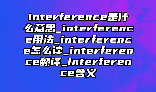 interference是什么意思_interference用法_interference怎么读_interference翻译_interference含义