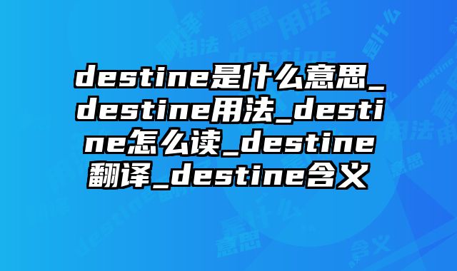 destine是什么意思_destine用法_destine怎么读_destine翻译_destine含义