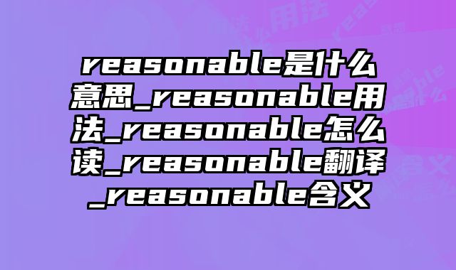 reasonable是什么意思_reasonable用法_reasonable怎么读_reasonable翻译_reasonable含义