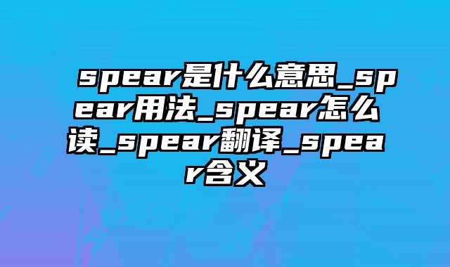 spear是什么意思_spear用法_spear怎么读_spear翻译_spear含义