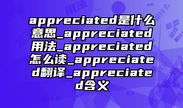 appreciated是什么意思_appreciated用法_appreciated怎么读_appreciated翻译_appreciated含义